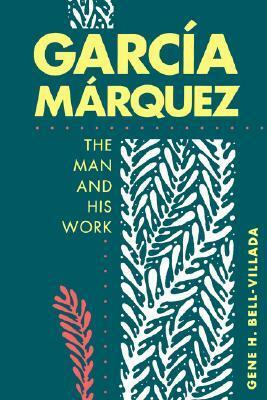 Garcia Marquez: The Man and His Work by Gene H. Bell-Villada