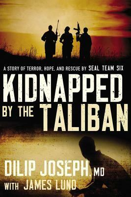 Kidnapped by the Taliban: A Story of Terror, Hope, and Rescue by Seal Team Six by Dilip Joseph M. D.