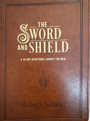 The Sword and Shield: A 40-Day Devotional Journey For Men by Robert Noland