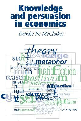 Knowledge and Persuasion in Economics by Deirdre N. McCloskey