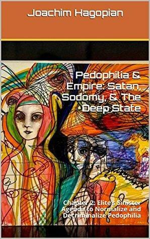 Pedophilia & Empire: Satan, Sodomy, & The Deep State: Chapter 2: Elite's Sinister Agenda to Normalize and Decriminalize Pedophilia by Joachim Hagopian