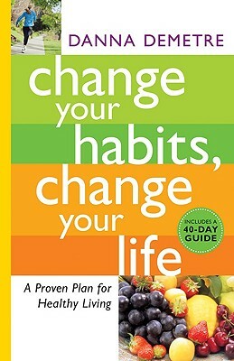 Change Your Habits, Change Your Life: A Proven Plan for Healthy Living by Danna Demetre