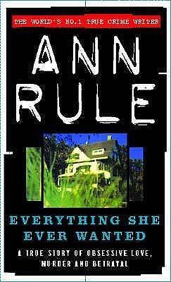 Everything She Ever Wanted: A True Story of Obsessive Love, Murder and Betrayal by Ann Rule, Ann Rule