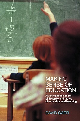 Making Sense of Education: An Introduction to the Philosophy and Theory of Education and Teaching by David Carr