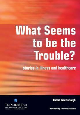What Seems to Be the Trouble?: Stories in Illness and Healthcare by Merrill Goozner, Trisha Greenhalgh