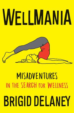 Wellmania: Misadventures in the Search for Wellness by Brigid Delaney