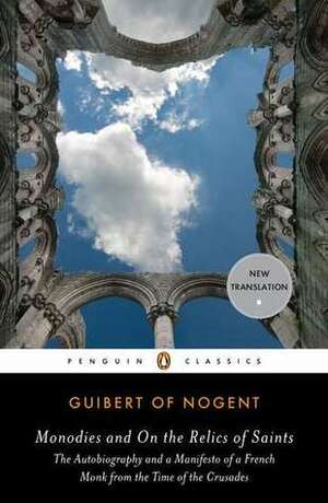 Monodies and On the Relics of Saints: The Autobiography and a Manifesto of a French Monk from the Time of the Crusades by Joseph McAlhany, Jay Rubenstein, Guibert de Nogent