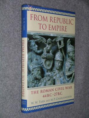 From Republic to Empire: The Roman Civil War 44 B.C. - 27 B.C. by W.W. Tarn, M.P. Charlesworth