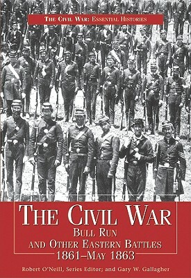 Civil War Bull Run & Other Eastern Battles, 1861-May 1863: Bull Run and Other Eastern Battles, 1861-May 1863 by Robert O'Neill, Gary W. Gallagher