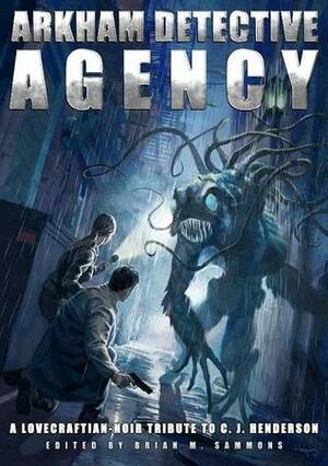 Arkham Detective Agency: A Lovecraftian-Noir Tribute to C. J. Henderson by Brian M. Sammons