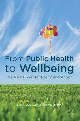 From Public Health to Wellbeing: The New Driver for Policy and Action by Marie John, Paul Walker