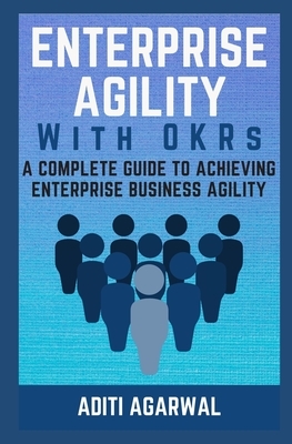 Enterprise Agility with OKRs: A Complete Guide to Achieving Enterprise Business Agility by Aditi Agarwal