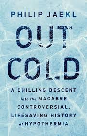 Out Cold: A Chilling Descent into the Macabre, Controversial, Lifesaving History of Hypothermia by Phil Jaekl