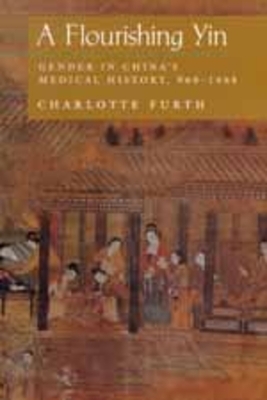 A Flourishing Yin: Gender in China's Medical History: 960-1665 by Charlotte Furth