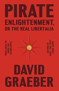 Pirate Enlightenment, Or the Real Libertalia by David Graeber