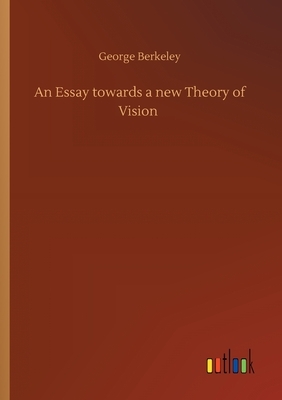 An Essay towards a new Theory of Vision by George Berkeley