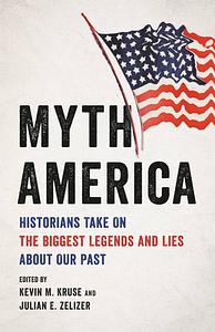 Myth America: Historians Take on the Biggest Legends and Lies About Our Past by Kevin M. Kruse, Julian E. Zelizer