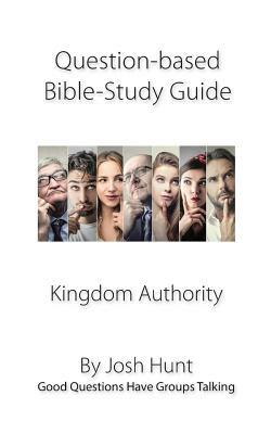 Question-based Bible Study Guide -- Kingdom Authority: Good Questions Have Groups Talking by Josh Hunt