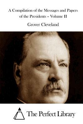 A Compilation of the Messages and Papers of the Presidents - Volume II by Grover Cleveland