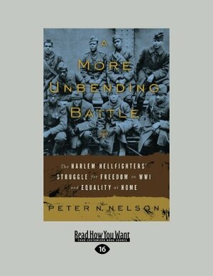A More Unbending Battle: The Harlem Hellfighters' Struggle for Freedom in Wwi and Equality at Home by Pete Nelson