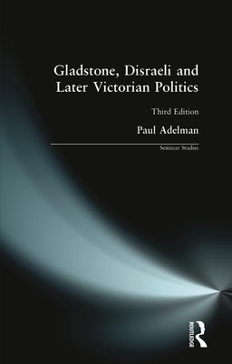 Gladstone, Disraeli and Later Victorian Politics by Paul Adelman