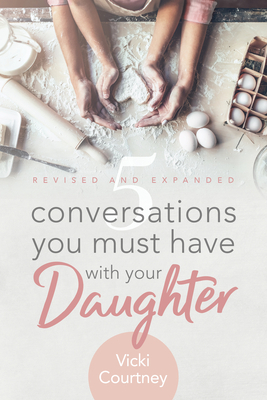 5 Conversations You Must Have with Your Daughter, Revised and Expanded Edition by Vicki Courtney