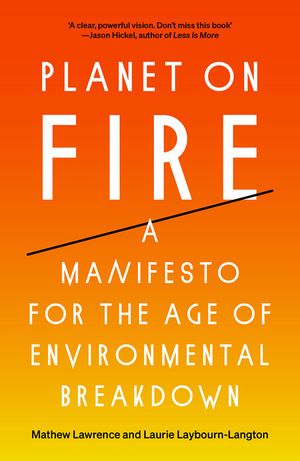 Planet on Fire: A Manifesto for the Age of Environmental Breakdown by Mathew Lawrence, Laurie Laybourn-Langton