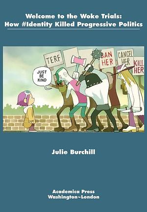 Welcome to the Woke Trials: How #Identity Killed Progressive Politics by Julie Burchill, Julie Burchill