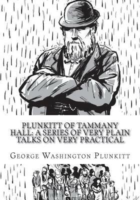 Plunkitt of Tammany Hall: A Series of Very Plain Talks On Very Practical by George Washington Plunkitt