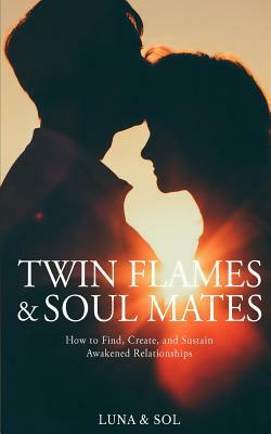 Twin Flames and Soul Mates: How to Find, Create, and Sustain Awakened Relationships by Aletheia Luna, Mateo Sol