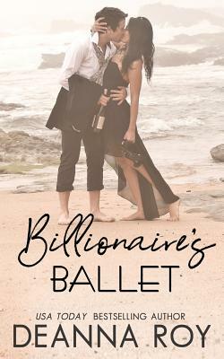 The Billionaire's Ballet: A Contemporary Billionaire Friends to Lovers Romance by Deanna Roy