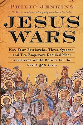 Jesus Wars: How Four Patriarchs, Three Queens, and Two Emperors Decided What Christians Would Believe for the Next 1,500 Years by Philip Jenkins