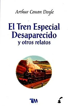 El tren especial desaparecido y otros relatos by Arthur Conan Doyle