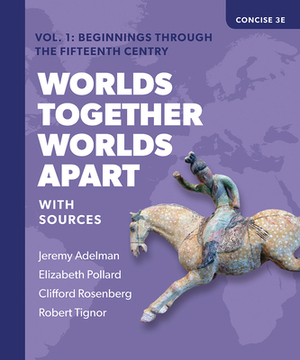 Worlds Together, Worlds Apart: A History of the World from the Beginnings of Humankind to the Present by Elizabeth Pollard, Jeremy Adelman, Clifford Rosenberg