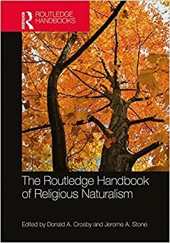 The Routledge Handbook of Religious Naturalism (Routledge Handbooks in Religion) by Donald A. Crosby, Jerome A. Stone