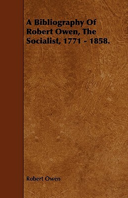 A Bibliography of Robert Owen, the Socialist, 1771 - 1858. by Robert Dale Owen