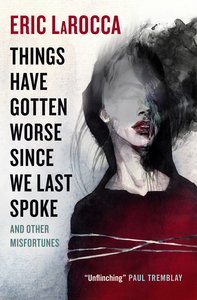 Things Have Gotten Worse Since We Last Spoke And Other Misfortunes by Eric LaRocca