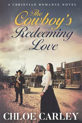 The Cowboy's Redeeming Love: An Inspirational Historical Romance Novel by Chloe Carley