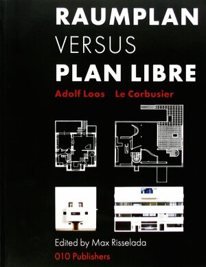 Raumplan Versus Plan Libre: Adolf Loos To Le Corbusier by Max Risselada, Adolf Loos, Johan van de Beek