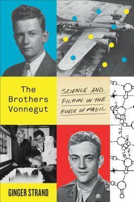 The Brothers Vonnegut: Science and Fiction in the House of Magic by Ginger Strand