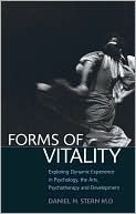 Forms of Vitality: Exploring Dynamic Experience in Psychology, the Arts, Psychotherapy, and Development by Daniel N. Stern