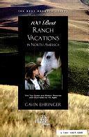 100 Best Ranch Vacations in North America: The Top Guest and Working Ranches with Activities for All Ages by Gavin Ehringer