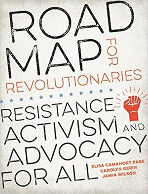 Road Map for Revolutionaries: Resistance, Activism, and Advocacy for All by Carolyn Gerin, Elisa Camahort Page, Jamia Wilson