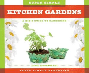 Super Simple Kitchen Gardens: A Kid's Guide to Gardening by Alex Kuskowski