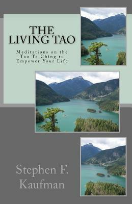 The Living Tao: Meditations on the Tao Te Ching To Empower Your LIfe by Stephen F. Kaufman