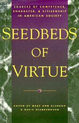 Seedbeds of Virtue: Sources of Competence, Character, and Citizenship in American Society by Mary Ann Glendon, David Blankenhorn