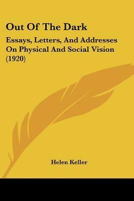 Out of the Dark: Essays, Letters and Addresses on Physical and Social Vision by Helen Keller