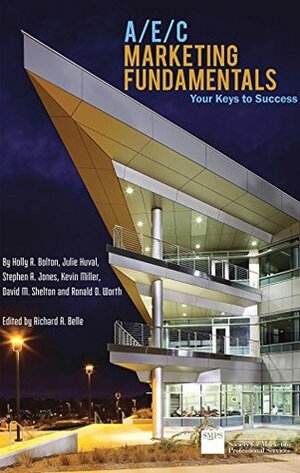 A/E/C Marketing Fundamentals: Your Keys to Success by Kevin Miller, Holly R. Bolton, Stephen A. Jones, Richard A. Belle, Ronald D. Worth, David M. Shelton, Julie Huval
