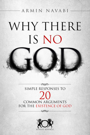 Why There Is No God: Simple Responses to 20 Common Arguments for the Existence of God by Nicki Hise, Armin Navabi