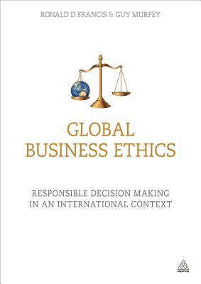 Global Business Ethics: Responsible Decision Making in an International Context by Guy Murfey, Ronald Francis